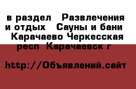 в раздел : Развлечения и отдых » Сауны и бани . Карачаево-Черкесская респ.,Карачаевск г.